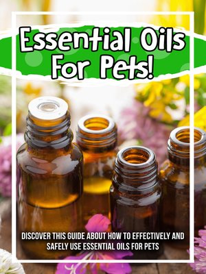 cover image of Essential Oils For Pets! Discover This Guide About How to Effectively and Safely Use Essential Oils For Pets